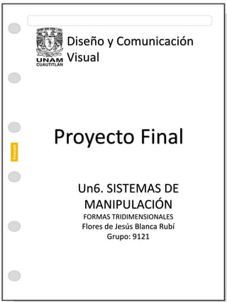 Proyecto FinalDiseño y Comunicación VisualUn6. SISTEMAS DE MANIPULACIÓNFORMAS TRIDIMENSIONALESFlores de Jesús Blanca RubíGrupo: 9121  