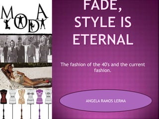 The fashion of the 40's and the current 
fashion. 
ANGELA RAMOS LERMA 
 