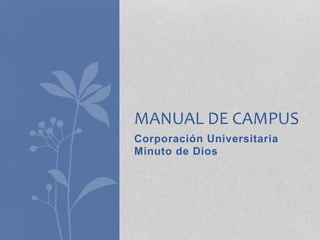 MANUAL DE CAMPUS 
Corporación Universitaria 
Minuto de Dios 
 