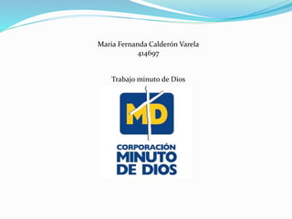 Maria Fernanda Calderón Varela 
414697 
Trabajo minuto de Dios 
 