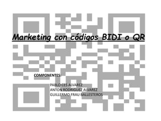 Marketing con códigos BIDI o QR 
COMPONENTES: 
PABLO CES ALVAREZ 
ANTON RODRIGUEZ ALVAREZ 
GUILLERMO FRAU BALLESTEROS 
 