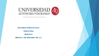 Carmelina Cabrera Ferro 
Informática 
Nutrición 
Martes 02 de diciembre de 2014 
 