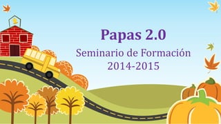 Papas 2.0 
Seminario de Formación 
2014-2015 
 