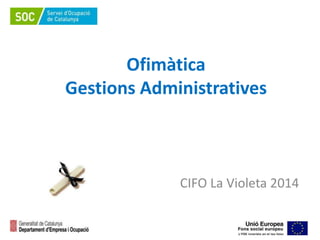 Ofimàtica 
Gestions Administratives 
CIFO La Violeta 2014 
 