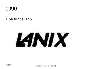 1990- 
• Se funda lanix 
10/12/14 
andres benitez cervera 1B 11 
 