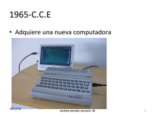 1965-C.C.E 
• Adquiere una nueva computadora 
10/12/14 
andres benitez cervera 1B 8 
 