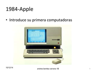 1984-Apple 
• Introduce su primera computadoras 
10/12/14 
andres benitez cervera 1B 9 
 