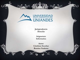 Universidad Regional Autónoma de los Andes 
Jurisprudencia 
Derecho 
Asignatura: 
Informatica 
Autor: 
Cristhian Escobar 
Romina Yaulema 
Oct-2014/marz-2015 
 