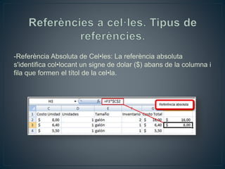 -Referència Absoluta de Cel•les: La referència absoluta
s'identifica col•locant un signe de dolar ($) abans de la columna i
fila que formen el títol de la cel•la.
 