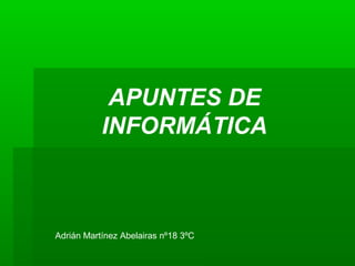 Adrián Martínez Abelairas nº18 3ºC
APUNTES DE
INFORMÁTICA
 