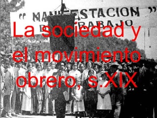 La sociedad y
el movimiento
obrero, s.XIX
 
