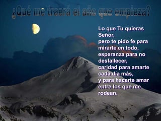 Lo que Tu quieras
Señor,
pero te pido fe para
mirarte en todo,
esperanza para no
desfallecer,
caridad para amarte
cada día más,
y para hacerte amar
entre los que me
rodean.
 