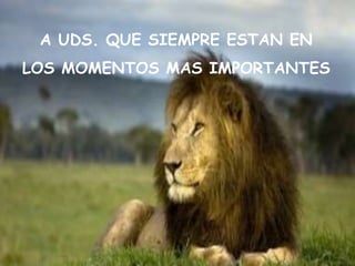 A UDS. QUE SIEMPRE ESTAN EN
LOS MOMENTOS MAS IMPORTANTES