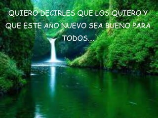 QUIERO DECIRLES QUE LOS QUIERO Y
QUE ESTE AÑO NUEVO SEA BUENO PARA
TODOS….