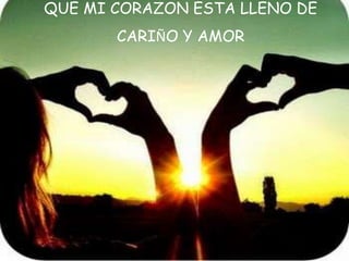 QUE MI CORAZON ESTA LLENO DE
CARIÑO Y AMOR