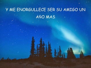 Y ME ENORGULLECE SER SU AMIGO UN
AÑO MAS