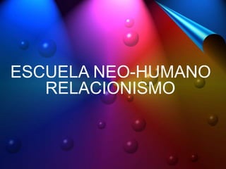 ESCUELA NEO-HUMANO
RELACIONISMO
 