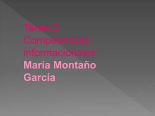 Tarea 2.
Competencias
informacionales.
María Montaño
García
 