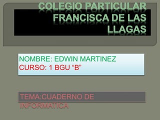 NOMBRE: EDWIN MARTINEZ
CURSO: 1 BGU “B”
TEMA:CUADERNO DE
INFORMATICA
 