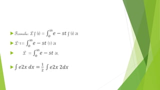  Formula: L f (t) = 𝑜
∞
𝑒 − 𝑠𝑡 f (t) dt
 L´1= 𝑜
∞
𝑒 − 𝑠𝑡 (1) dt
 L = 𝑜
∞
𝑒 − 𝑠𝑡 dt.
 𝑒2𝑥 𝑑𝑥 =
1
2
𝑒2𝑥 2𝑑𝑥
 