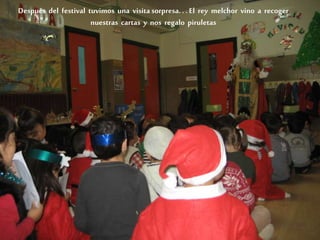 Después del festival tuvimos una visita sorpresa. . . El rey melchor vino a recoger
nuestras cartas y nos regalo piruletas
 