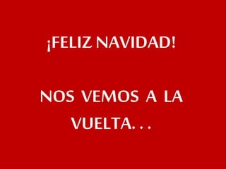 ¡FELIZ NAVIDAD!
NOS VEMOS A LA
VUELTA. . .
 