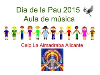 Dia de la Pau 2015
Aula de música
Ceip La Almadraba Alicante
 