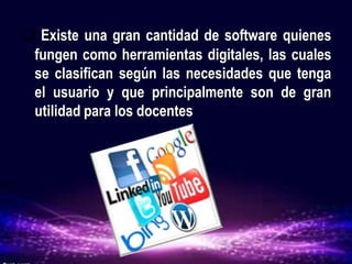  Existe una gran cantidad de software quienes
fungen como herramientas digitales, las cuales
se clasifican según las necesidades que tenga
el usuario y que principalmente son de gran
utilidad para los docentes
 