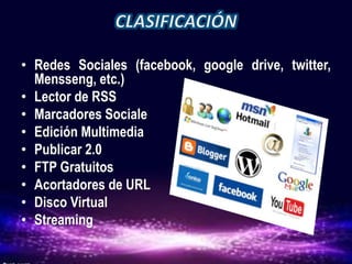 • Redes Sociales (facebook, google drive, twitter,
Mensseng, etc.)
• Lector de RSS
• Marcadores Sociale
• Edición Multimedia
• Publicar 2.0
• FTP Gratuitos
• Acortadores de URL
• Disco Virtual
• Streaming
 