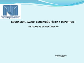 EDUCACIÓN, SALUD, EDUCACIÓN FÍSICA Y DEPORTES I
“METODOS DE ENTRENAMIENTO”
José Félix Rivas G.
C.I.: 1.039.777
 