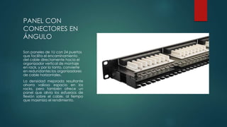 PANEL CON
CONECTORES EN
ÁNGULO
Son paneles de 1U con 24 puertos
que facilita el encaminamiento
del cable directamente hacia el
organizador vertical de montaje
en rack, y por lo tanto, convierte
en redundantes los organizadores
de cable horizontales.
La densidad mejorada resultante
ahorra valioso espacio en los
racks, pero también ofrece un
panel que alivia los esfuerzos de
flexión sobre el cable, al tiempo
que maximiza el rendimiento.
 
