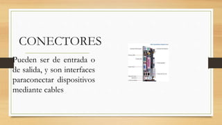 CONECTORES
Pueden ser de entrada o
de salida, y son interfaces
paraconectar dispositivos
mediante cables
 