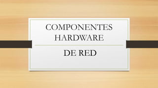 COMPONENTES
HARDWARE
DE RED
 