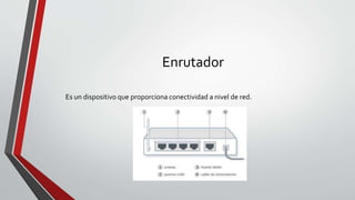 Enrutador
Es un dispositivo que proporciona conectividad a nivel de red.
 