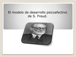 El modelo de desarrollo psicoafectivo
de S. Freud.
 
