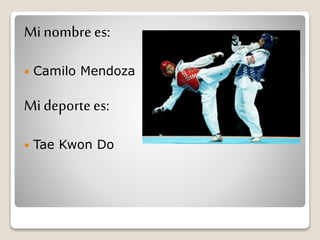 Mi nombre es:
 Camilo Mendoza
Mi deportees:
 Tae Kwon Do
 