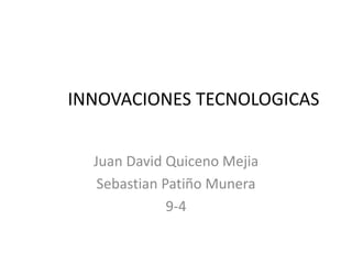 INNOVACIONES TECNOLOGICAS
Juan David Quiceno Mejia
Sebastian Patiño Munera
9-4
 