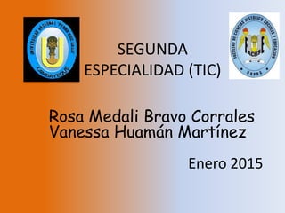 SEGUNDA
ESPECIALIDAD (TIC)
Rosa Medali Bravo Corrales
Vanessa Huamán Martínez
Enero 2015
 