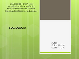 Universidad Fermín Toro
Vice-Rectorado Académico
Facultad de ciencias sociales
Escuela de relaciones industriales
Autor:
Dulce Alvarez
C.I:25.461.218
SOCIOLOGIA
 