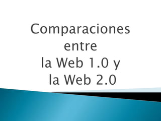 Comparaciones
entre
la Web 1.0 y
la Web 2.0
 