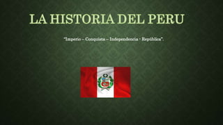 “Imperio – Conquista – Independencia - República”.
 
