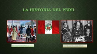 LA HISTORIA DEL PERU
INDEPENDENCIA DICTADURA MILITAR
 