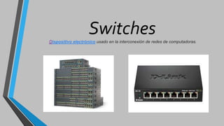 SwitchesDispositivo electrónico usado en la interconexión de redes de computadoras.
 