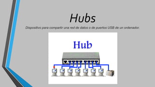 Hubs
Dispositivo para compartir una red de datos o de puertos USB de un ordenador.
 