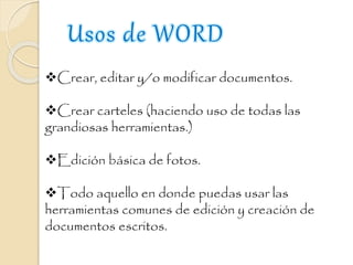 Crear, editar y/o modificar documentos.
Crear carteles (haciendo uso de todas las
grandiosas herramientas.)
Edición básica de fotos.
Todo aquello en donde puedas usar las
herramientas comunes de edición y creación de
documentos escritos.