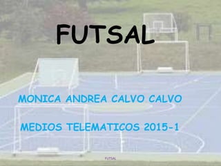 FUTSAL
MONICA ANDREA CALVO CALVO
MEDIOS TELEMATICOS 2015-1
FUTSAL
 