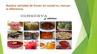 Nuestra variedad de fruver en conserva, marcan
la diferencia.
 