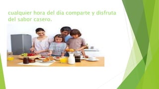 cualquier hora del día comparte y disfruta
del sabor casero.
 