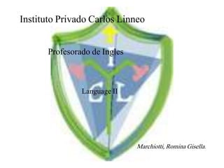 Instituto Privado Carlos Linneo
Profesorado de Ingles
Language II
Marchiotti, Romina Gisella.
 
