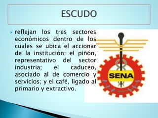  reflejan los tres sectores
económicos dentro de los
cuales se ubica el accionar
de la institución: el piñón,
representativo del sector
industria; el caduceo,
asociado al de comercio y
servicios; y el café, ligado al
primario y extractivo.
 